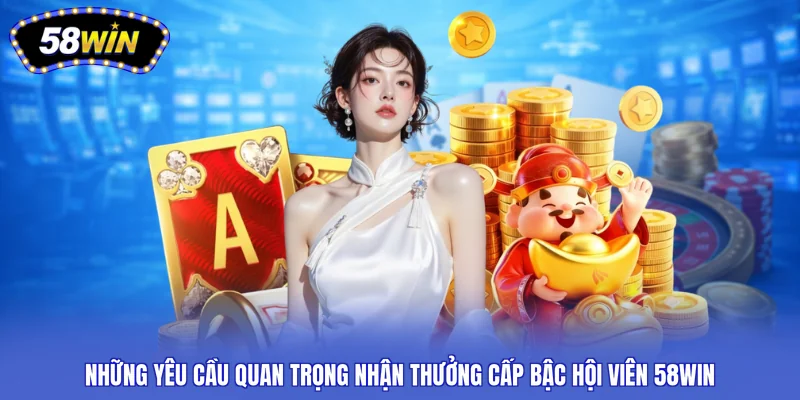 Những yêu cầu quan trọng nhận thưởng cấp bậc hội viên 58WIN